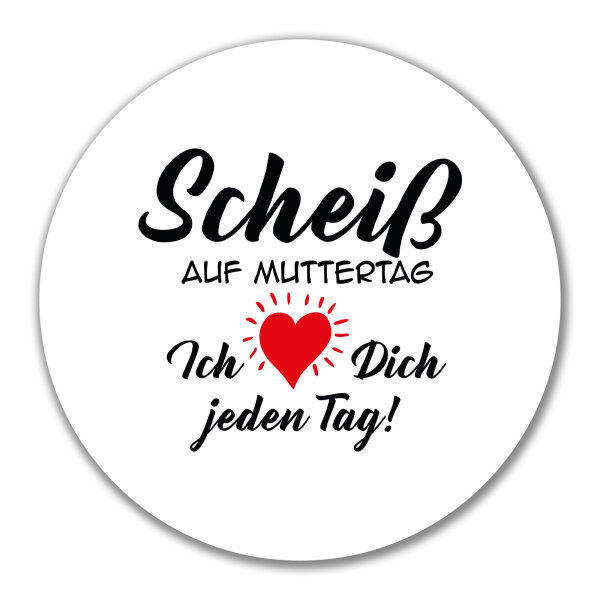 Aufkleber Scheiß auf Muttertag liebe dich jeden Tag 10cm rund