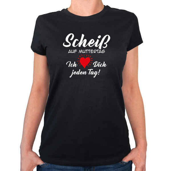 Damen T-Shirt Scheiß auf Muttertag liebe dich jeden Tag